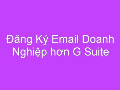 Đăng Ký Email Doanh Nghiệp hơn G Suite miễn phí