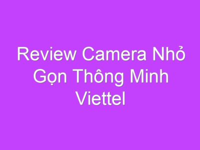 Review Camera Nhỏ Gọn Thông Minh Viettel