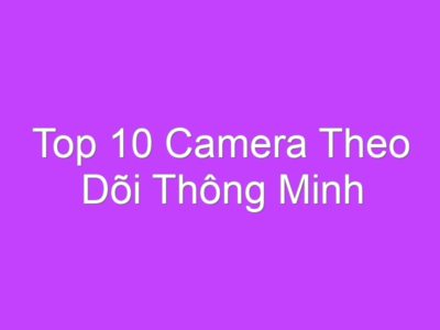 Top 10 Camera Theo Dõi Thông Minh