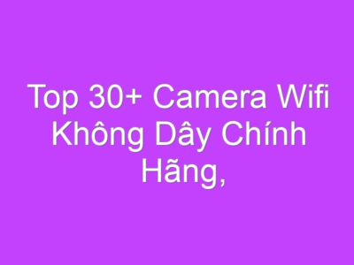 Top 30+ Camera Wifi Không Dây Chính Hãng, Giá Rẻ Nhất